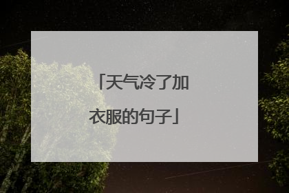 天气冷了加衣服的句子