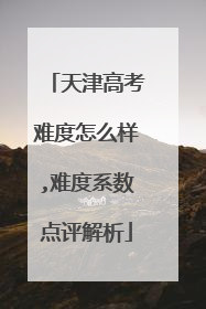 天津高考难度怎么样,难度系数点评解析