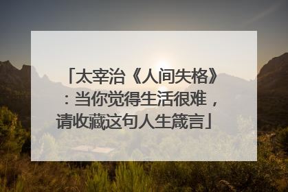 太宰治《人间失格》:当你觉得生活很难,请收藏这句人生箴言