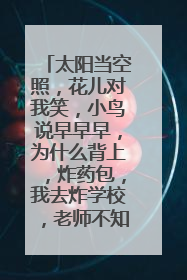 太阳当空照，花儿对我笑，小鸟说早早早，为什么背上，炸药包，我去炸学校，老师不知道，是什么歌？