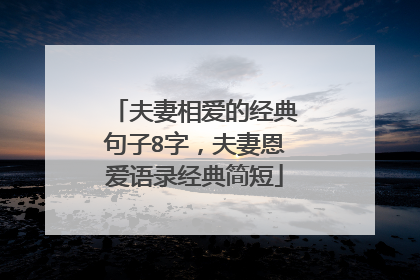夫妻相爱的经典句子8字，夫妻恩爱语录经典简短