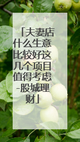 夫妻店什么生意比较好这几个项目值得考虑-股城理财