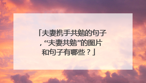 夫妻携手共勉的句子,“夫妻共勉”的图片和句子有哪些?