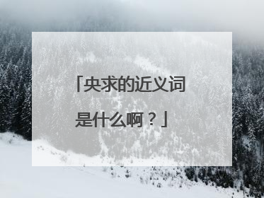 央求的近义词是什么啊？