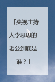 央视主持人李思思的老公到底是谁？