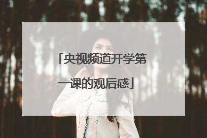 央视频道开学第一课的观后感