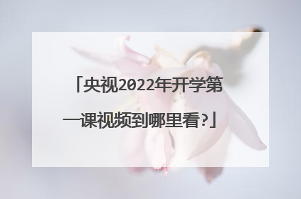 央视2022年开学第一课视频到哪里看?