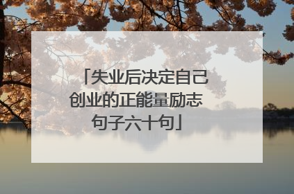 失业后决定自己创业的正能量励志句子六十句