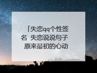 失恋qq个性签名 失恋说说句子 原来最初的心动只是一时的