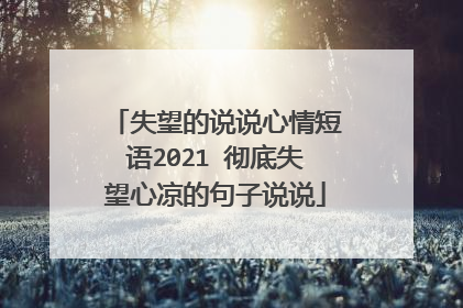 失望的说说心情短语2021 彻底失望心凉的句子说说