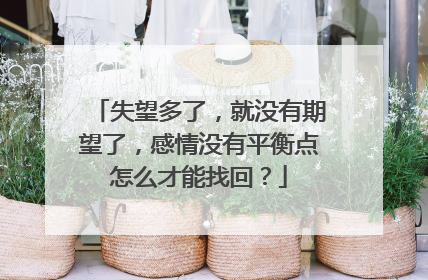 失望多了,就没有期望了,感情没有平衡点怎么才能找回?