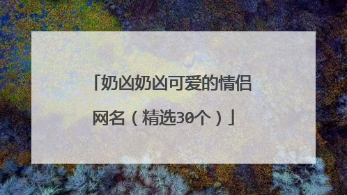 奶凶奶凶可爱的情侣网名(精选30个)