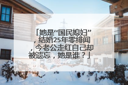 她是“国民媳妇”,结婚25年零绯闻,今老公走红自己却被遗忘,她是谁?