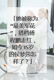 她被称为“最美军花”,搭档傅程鹏走红,如今35岁的侯梦莎怎样了?