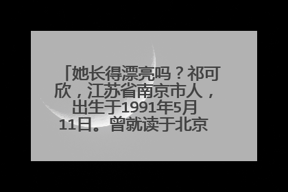 她长得漂亮吗?祁可欣,江苏省南京市人,出生于1991年5月11日。曾就读于北京邮电大学世纪学院。
