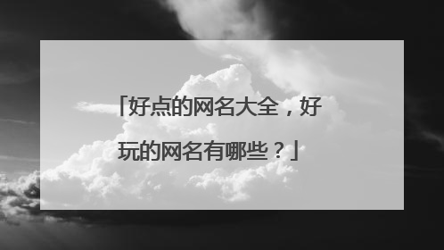 好点的网名大全,好玩的网名有哪些?