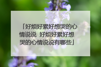 好烦好累好想哭的心情说说 好烦好累好想哭的心情说说有哪些