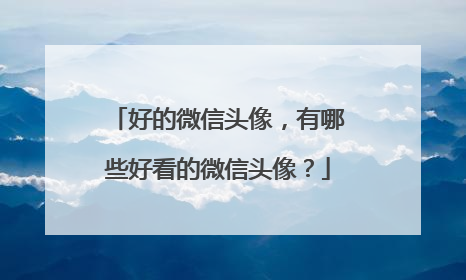 好的微信头像，有哪些好看的微信头像？