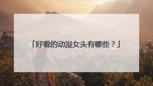 好看的动漫女头有哪些？