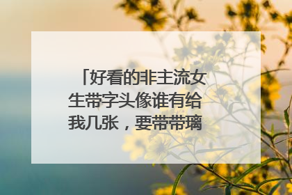 好看的非主流女生带字头像谁有给我几张,要带带璃字的,拜托了!
