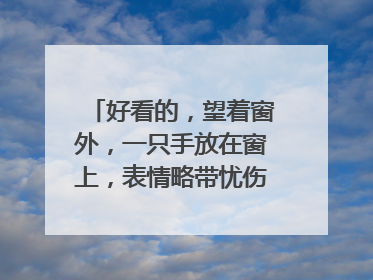 好看的,望着窗外,一只手放在窗上,表情略带忧伤的女生头像