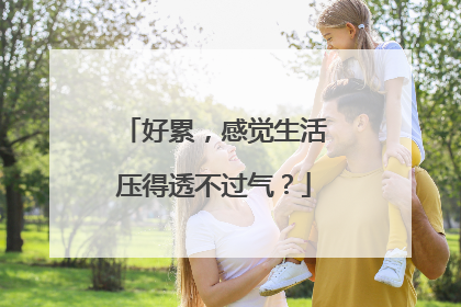 好累,感觉生活压得透不过气?