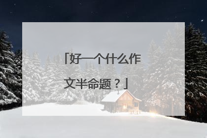 好一个什么作文半命题?