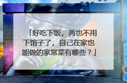 好吃下饭, 再也不用下馆子了, 自己在家也能做的家常菜有哪些？