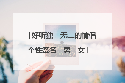 好听独一无二的情侣个性签名一男一女