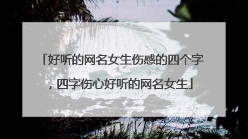 好听的网名女生伤感的四个字,四字伤心好听的网名女生