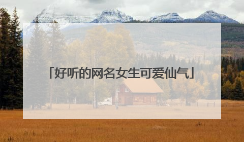 好听的网名女生可爱仙气