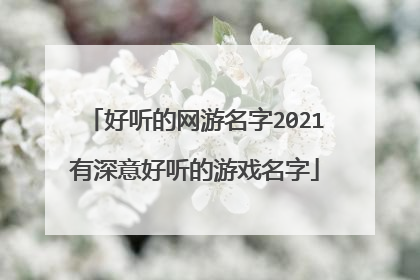 好听的网游名字2021有深意好听的游戏名字
