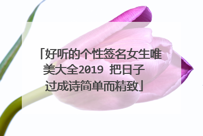 好听的个性签名女生唯美大全2019 把日子过成诗简单而精致