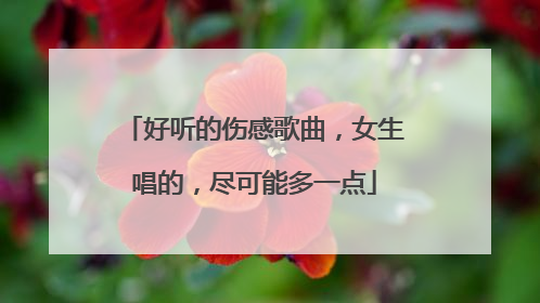 好听的伤感歌曲，女生唱的，尽可能多一点