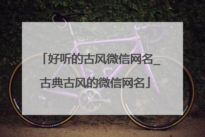 好听的古风微信网名_古典古风的微信网名