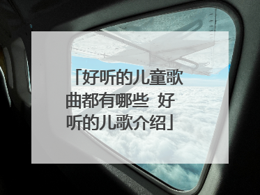 好听的儿童歌曲都有哪些 好听的儿歌介绍
