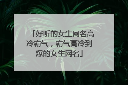 好听的女生网名高冷霸气,霸气高冷到爆的女生网名