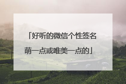 好听的微信个性签名萌一点或唯美一点的