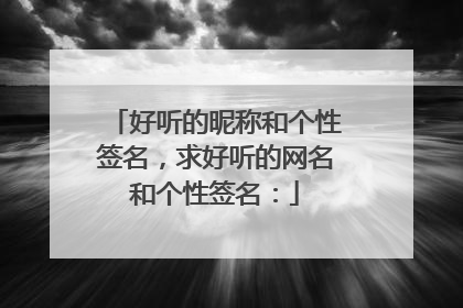 好听的昵称和个性签名，求好听的网名和个性签名：