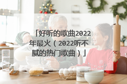 好听的歌曲2022年最火(2022听不腻的热门歌曲)