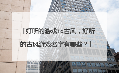 好听的游戏id古风，好听的古风游戏名字有哪些？