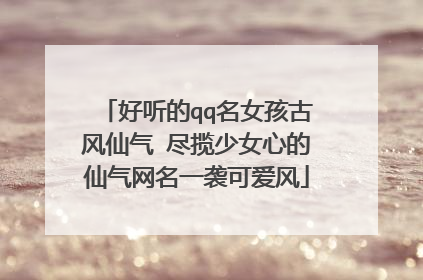 好听的qq名女孩古风仙气 尽揽少女心的仙气网名一袭可爱风