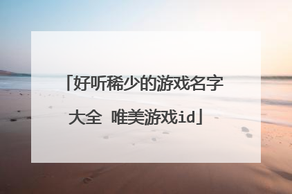 好听稀少的游戏名字大全 唯美游戏id