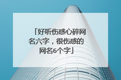 好听伤感心碎网名六字,很伤感的网名6个字