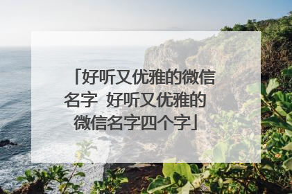 好听又优雅的微信名字 好听又优雅的微信名字四个字