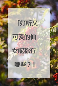 好听又可爱的仙女昵称有哪些？