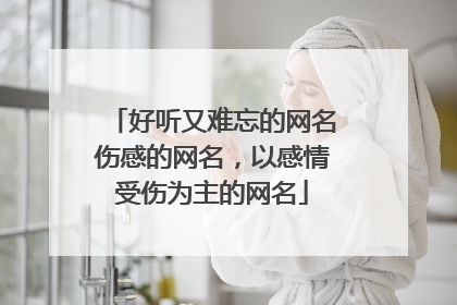 好听又难忘的网名伤感的网名，以感情受伤为主的网名