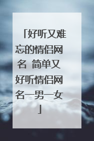 好听又难忘的情侣网名 简单又好听情侣网名一男一女