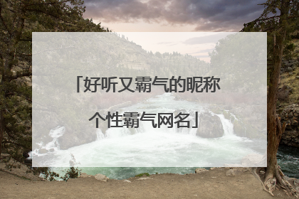 好听又霸气的昵称 个性霸气网名