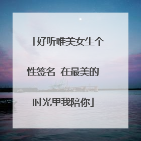 好听唯美女生个性签名 在最美的时光里我陪你